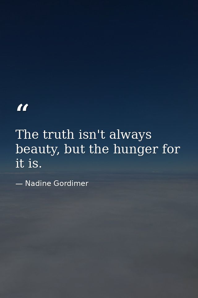 The truth isn't always beauty, but the hunger for it is. — Nadine Gordimer