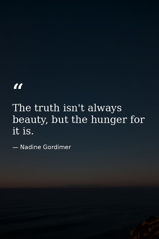 The truth isn't always beauty, but the hunger for it is. — Nadine Gordimer
