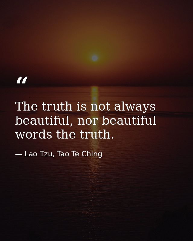 The truth is not always beautiful, nor beautiful words the truth. — Lao Tzu, Tao Te Ching