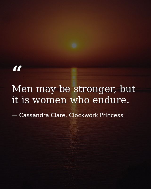 Men may be stronger, but it is women who endure. — Cassandra Clare, Clockwork Princess