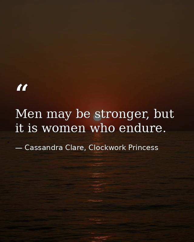 Men may be stronger, but it is women who endure. — Cassandra Clare, Clockwork Princess