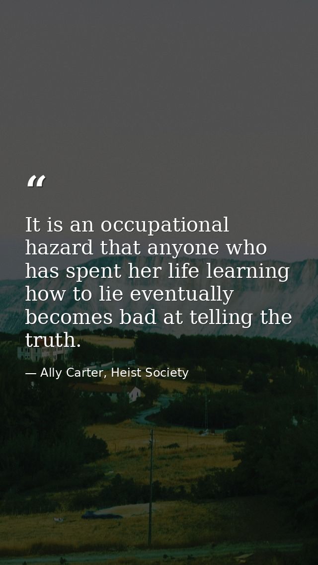 It is an occupational hazard that anyone who has spent her life learning how to lie eventually becomes bad at telling th — Ally Carter, Heist Society