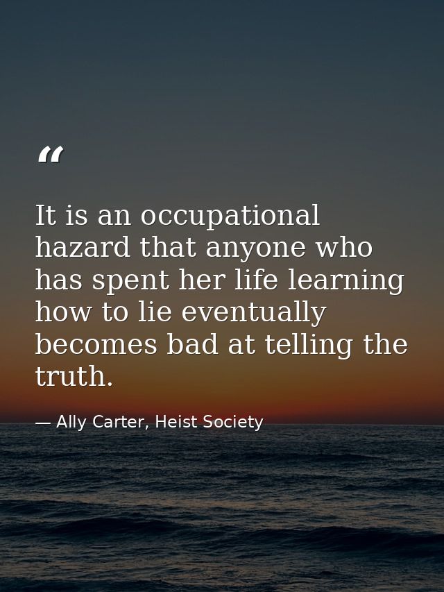 It is an occupational hazard that anyone who has spent her life learning how to lie eventually becomes bad at telling th — Ally Carter, Heist Society