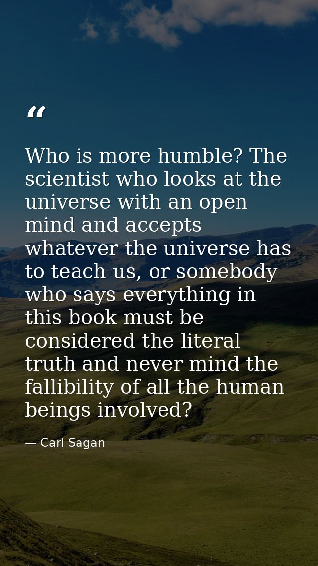 Who is more humble? The scientist who looks at the universe with an open mind and accepts whatever the universe has to t — Carl Sagan