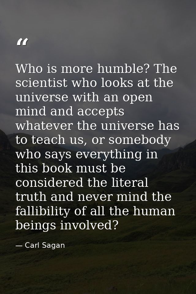 Who is more humble? The scientist who looks at the universe with an open mind and accepts whatever the universe has to t — Carl Sagan