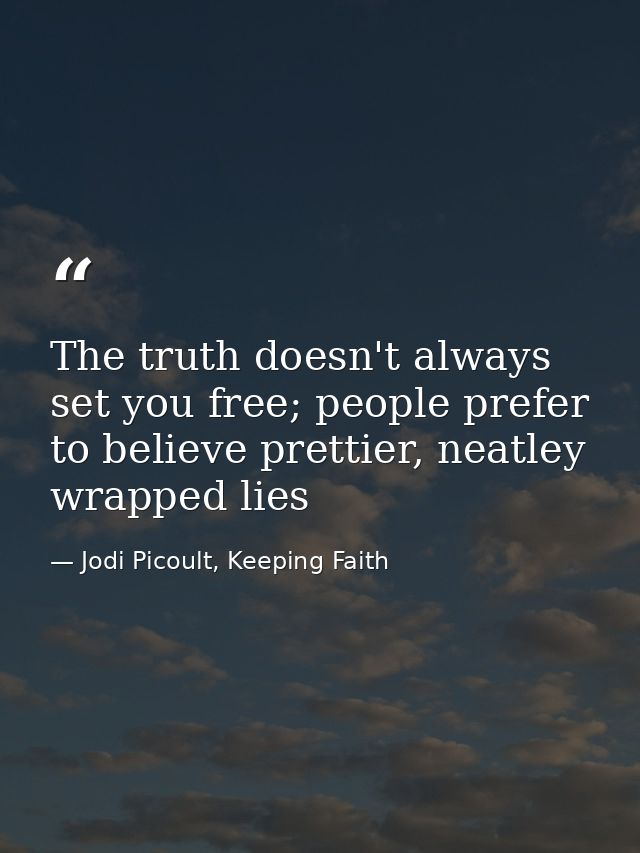 The truth doesn't always set you free; people prefer to believe prettier, neatley wrapped lies — Jodi Picoult, Keeping Faith