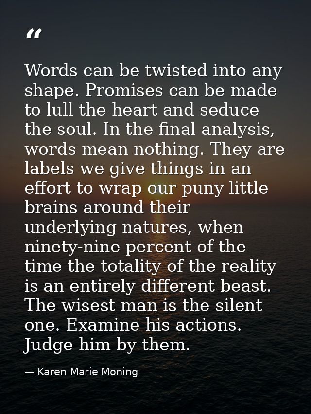 Words can be twisted into any shape. Promises can be made to lull the heart and seduce the soul. In the final analysis,  — Karen Marie Moning