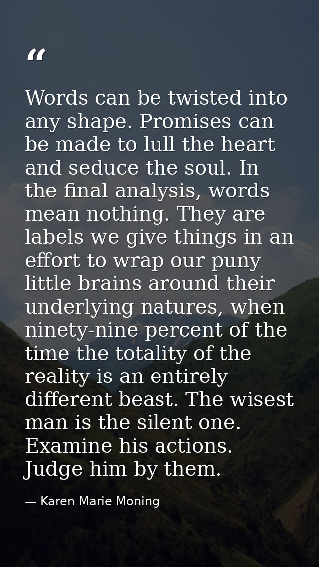 Words can be twisted into any shape. Promises can be made to lull the heart and seduce the soul. In the final analysis,  — Karen Marie Moning