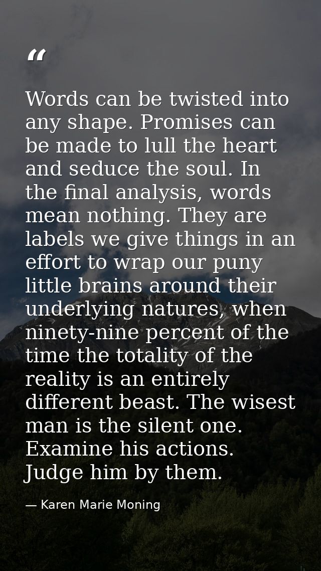 Words can be twisted into any shape. Promises can be made to lull the heart and seduce the soul. In the final analysis,  — Karen Marie Moning