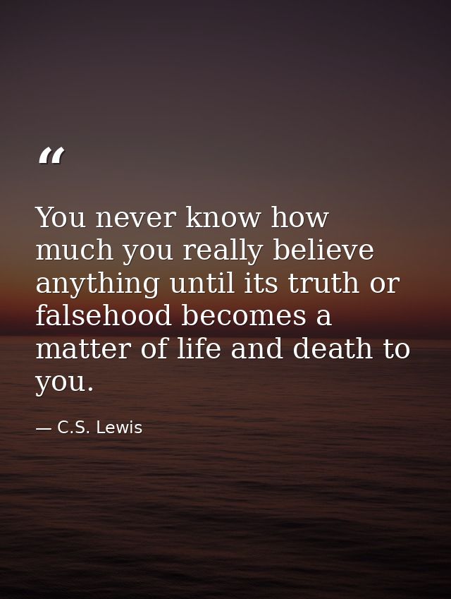 You never know how much you really believe anything until its truth or falsehood becomes a matter of life and death to y — C.S. Lewis