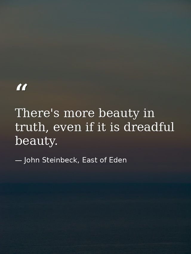 There's more beauty in truth, even if it is dreadful beauty. — John Steinbeck, East of Eden