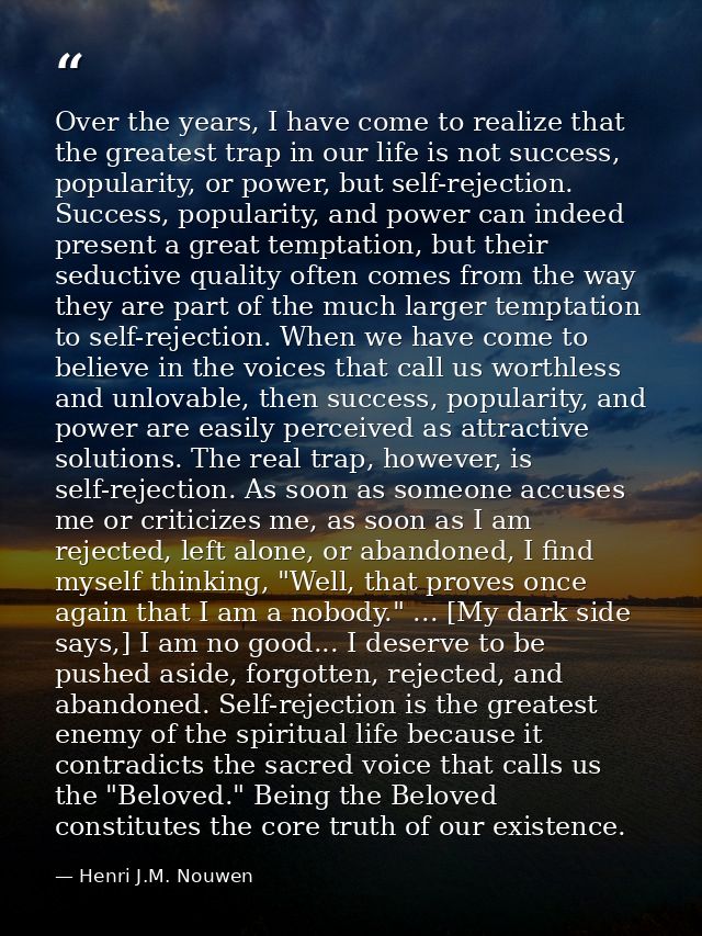 Over the years, I have come to realize that the greatest trap in our life is not success, popularity, or power, but self — Henri J.M. Nouwen