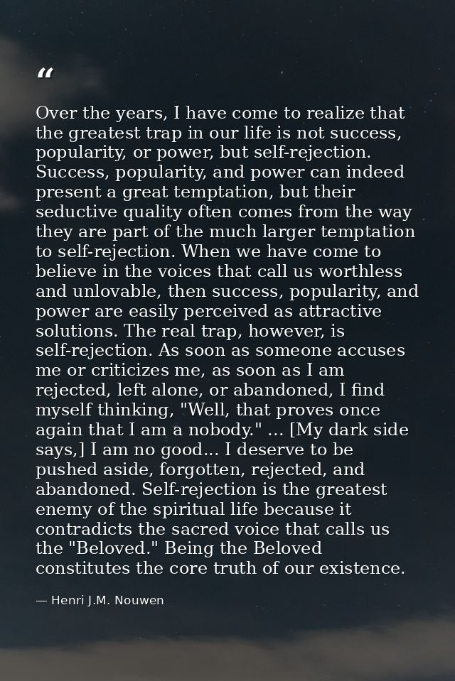 Over the years, I have come to realize that the greatest trap in our life is not success, popularity, or power, but self — Henri J.M. Nouwen