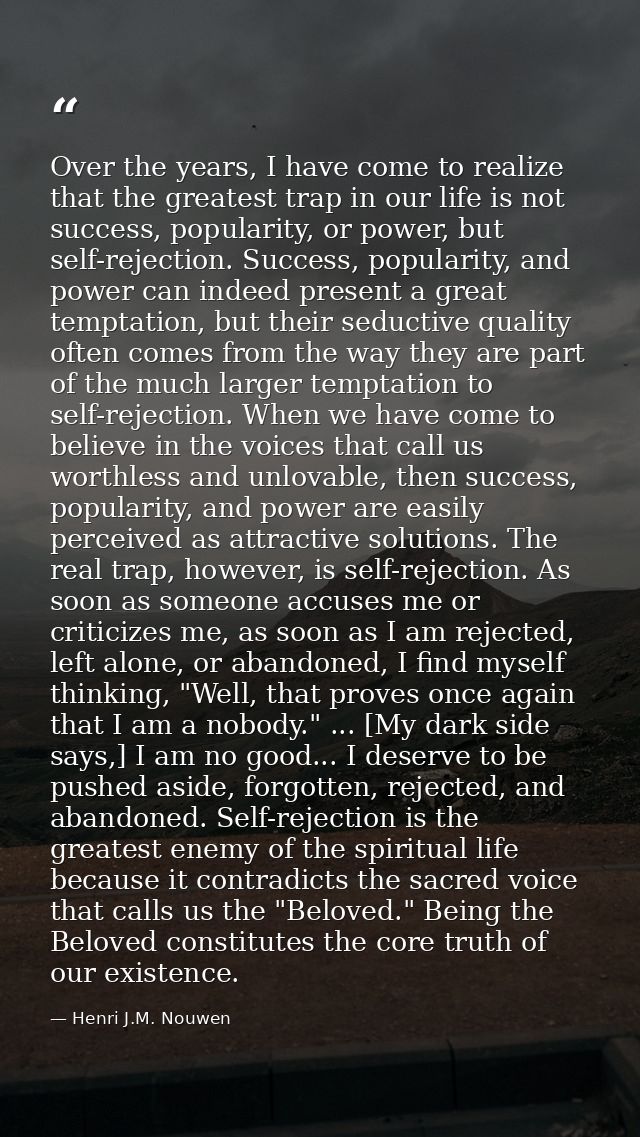 Over the years, I have come to realize that the greatest trap in our life is not success, popularity, or power, but self — Henri J.M. Nouwen