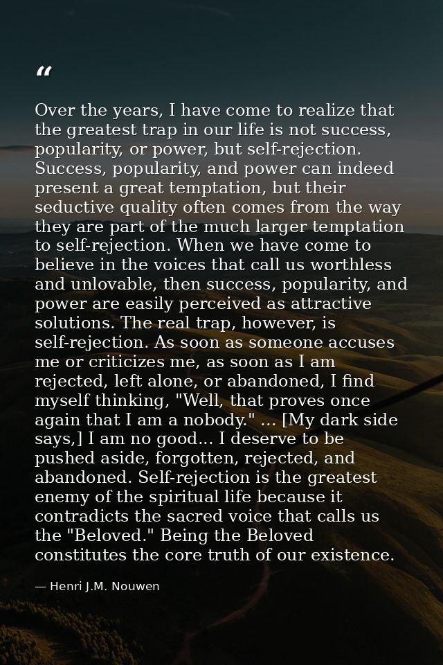 Over the years, I have come to realize that the greatest trap in our life is not success, popularity, or power, but self — Henri J.M. Nouwen