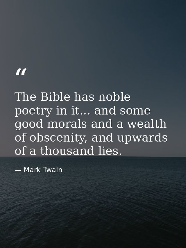 The Bible has noble poetry in it... and some good morals and a wealth of obscenity, and upwards of a thousand lies. — Mark Twain