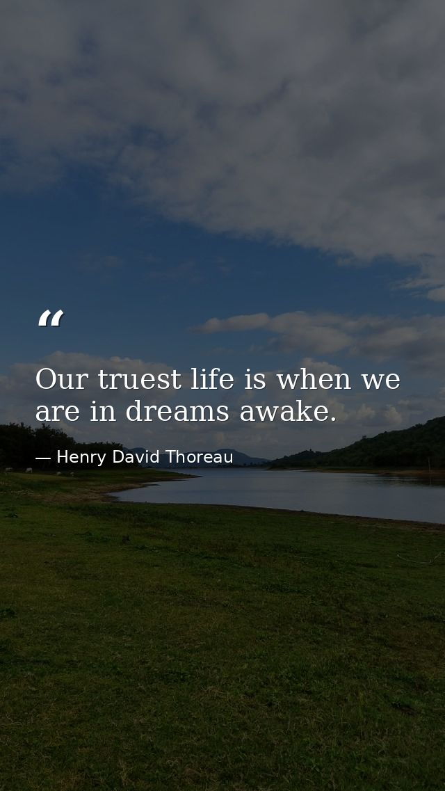 Our truest life is when we are in dreams awake. — Henry David Thoreau