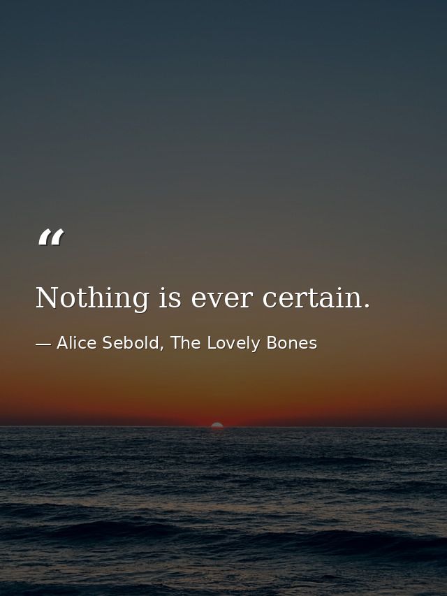 Nothing is ever certain. — Alice Sebold, The Lovely Bones