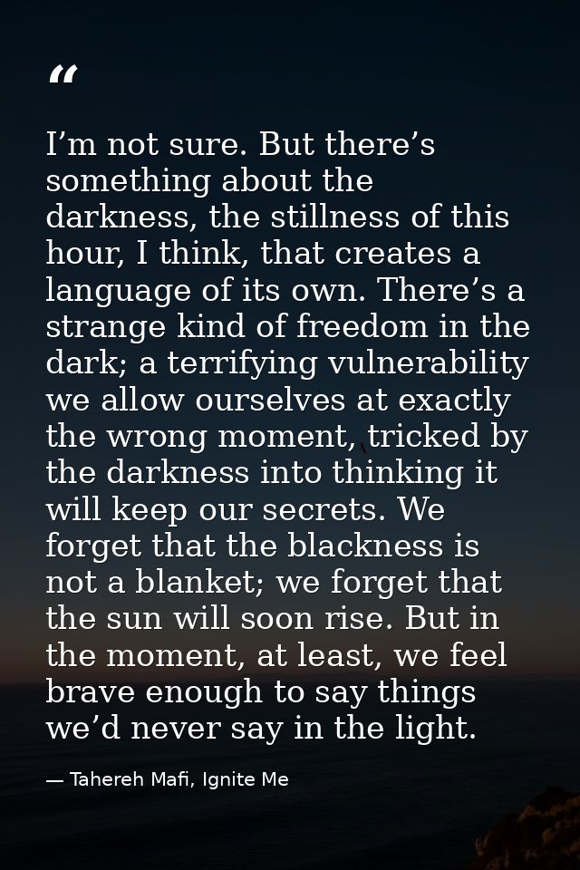 I’m not sure. But there’s something about the darkness, the stillness of this hour, I think, that creates a language of  — Tahereh Mafi, Ignite Me