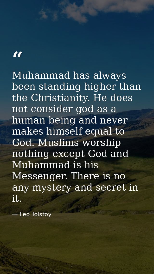 Muhammad has always been standing higher than the Christianity. He does not consider god as a human being and never make — Leo Tolstoy