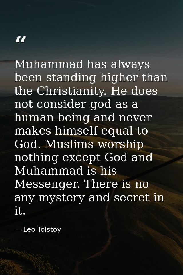 Muhammad has always been standing higher than the Christianity. He does not consider god as a human being and never make — Leo Tolstoy