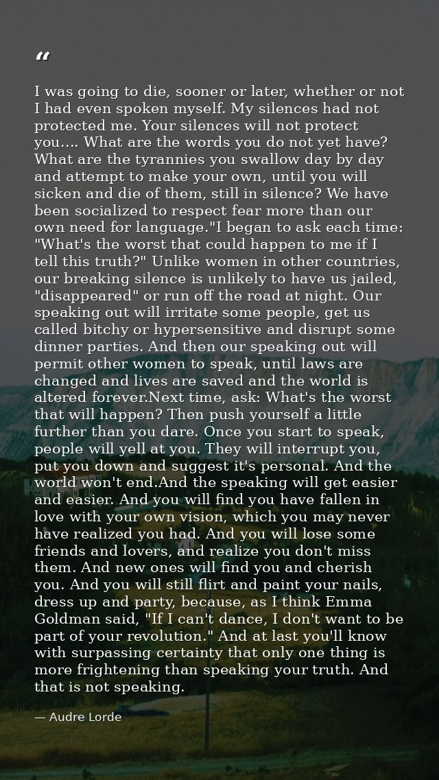 I was going to die, sooner or later, whether or not I had even spoken myself. My silences had not protected me. Your sil — Audre Lorde