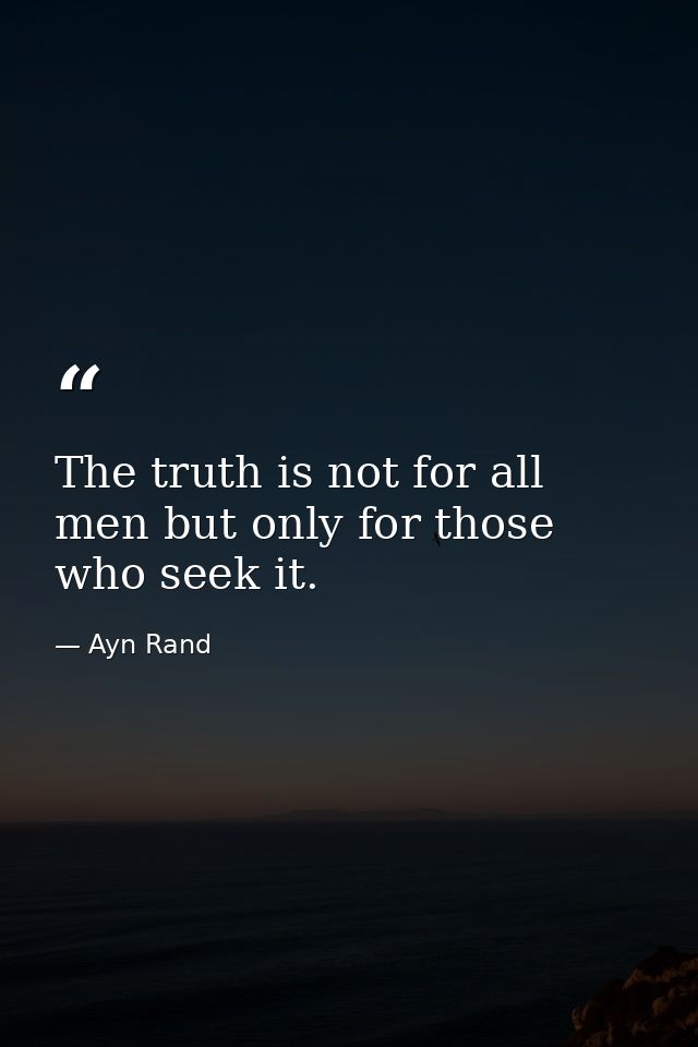 The truth is not for all men but only for those who seek it. — Ayn Rand