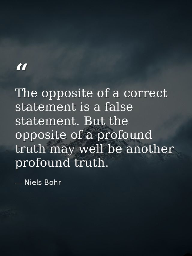 The opposite of a correct statement is a false statement. But the opposite of a profound truth may well be another profo — Niels Bohr