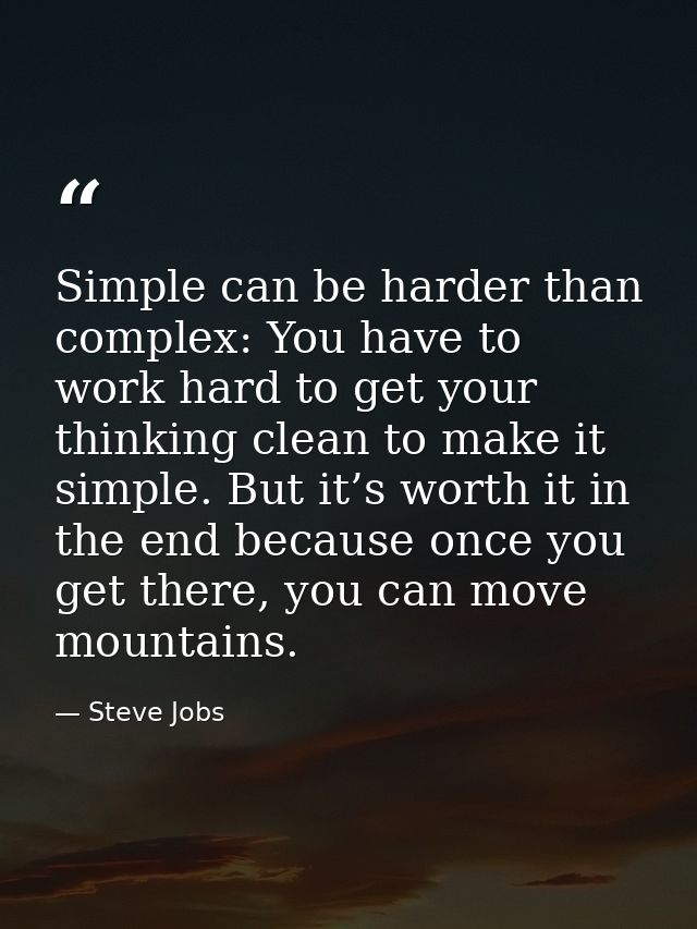 Simple can be harder than complex: You have to work hard to get your thinking clean to make it simple. But it’s worth it — Steve Jobs