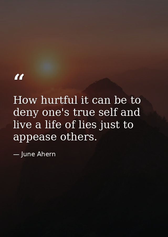 How hurtful it can be to deny one's true self and live a life of lies just to appease others. — June Ahern