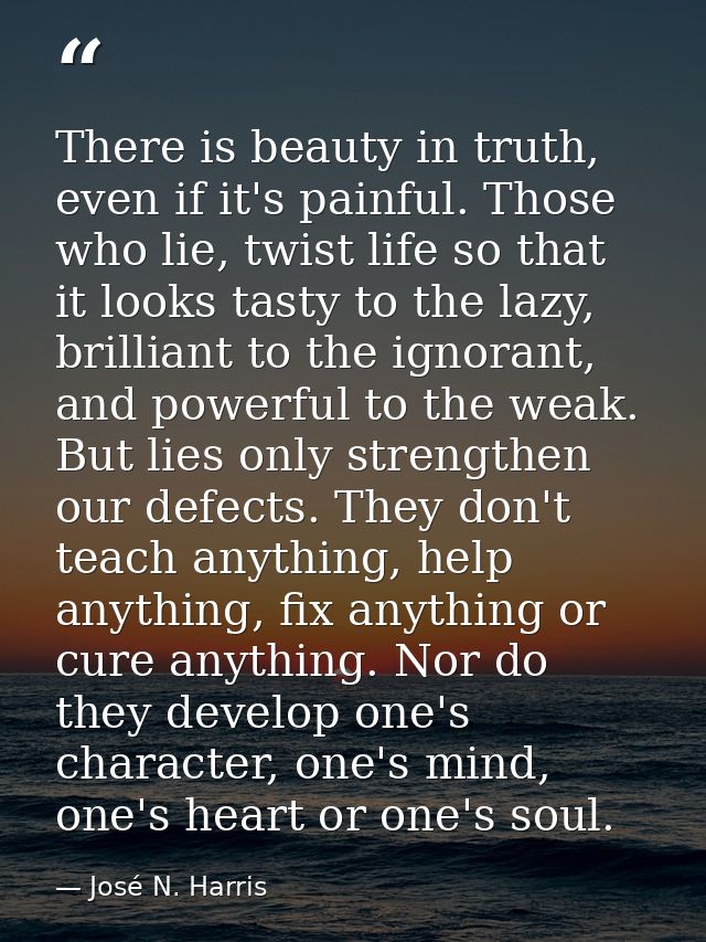 There is beauty in truth, even if it's painful. Those who lie, twist life so that it looks tasty to the lazy, brilliant  — José N. Harris