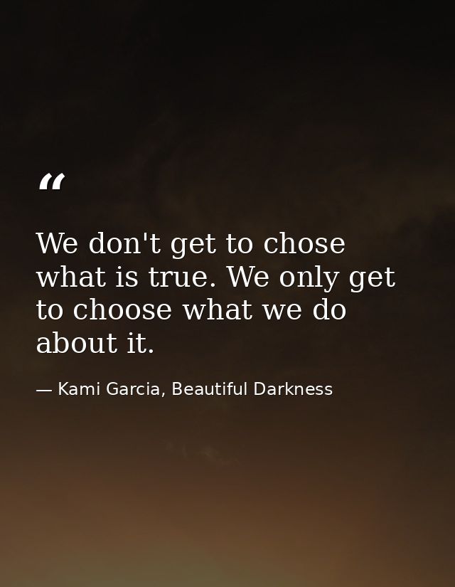 We don't get to chose what is true. We only get to choose what we do about it. — Kami Garcia, Beautiful Darkness