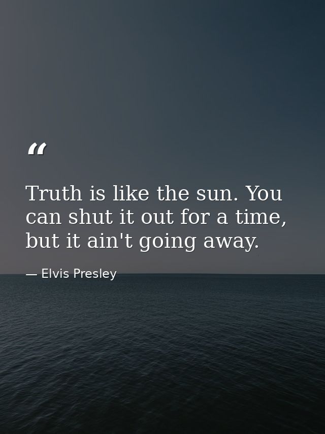 Truth is like the sun. You can shut it out for a time, but it ain't going away. — Elvis Presley