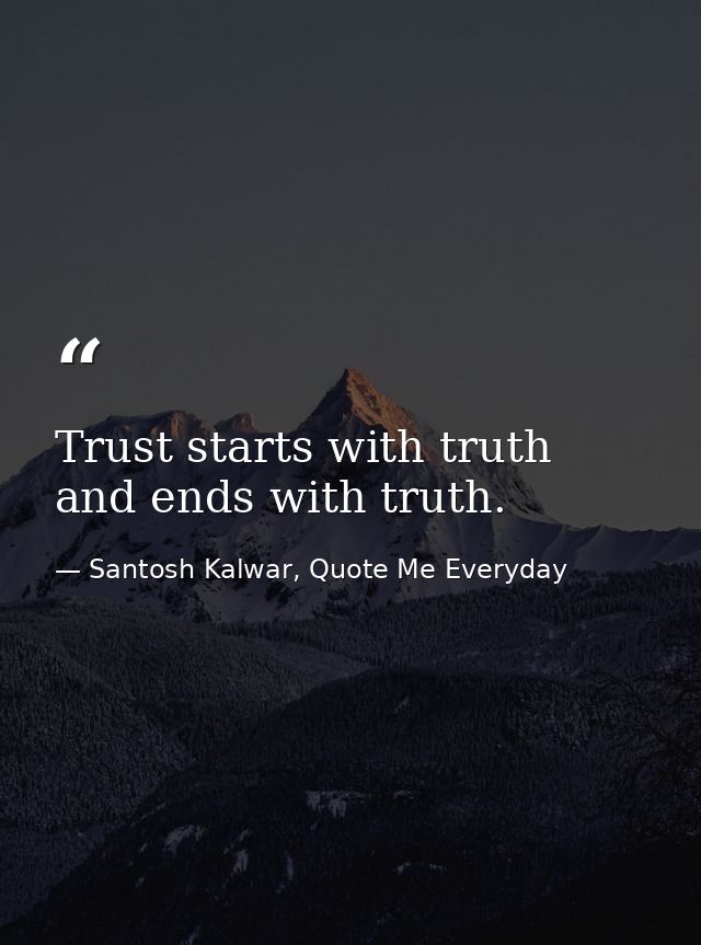 Trust starts with truth and ends with truth. — Santosh Kalwar, Quote Me Everyday