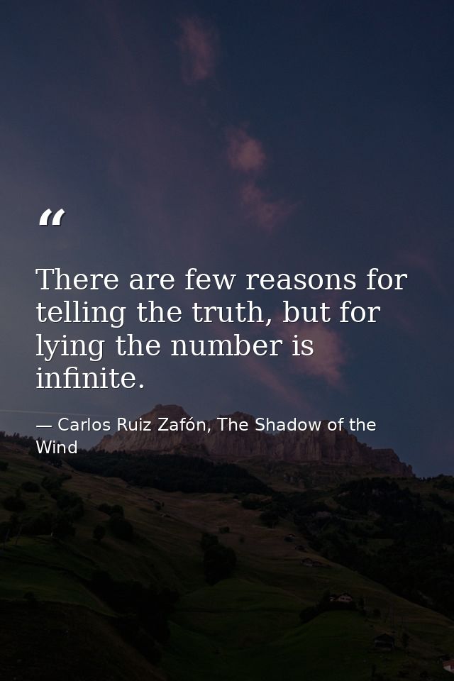 There are few reasons for telling the truth, but for lying the number is infinite. — Carlos Ruiz Zafón, The Shadow of the Wind