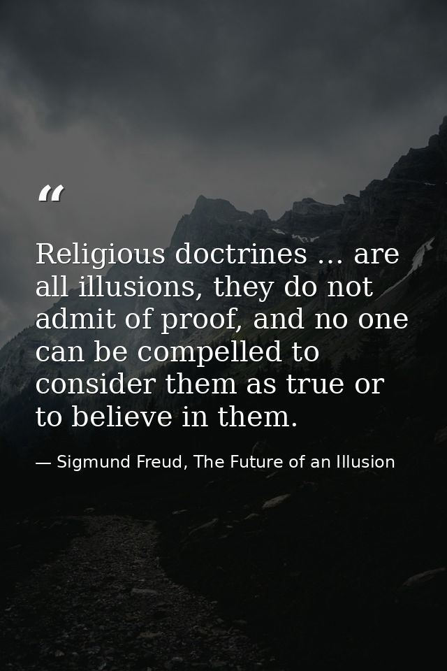 Religious doctrines … are all illusions, they do not admit of proof, and no one can be compelled to consider them as tru — Sigmund Freud, The Future of an Illusion