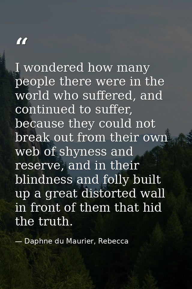 I wondered how many people there were in the world who suffered, and continued to suffer, because they could not break o — Daphne du Maurier, Rebecca