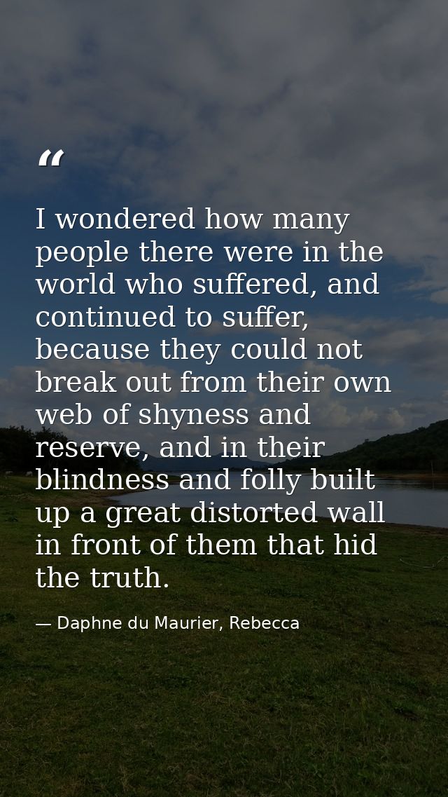 I wondered how many people there were in the world who suffered, and continued to suffer, because they could not break o — Daphne du Maurier, Rebecca