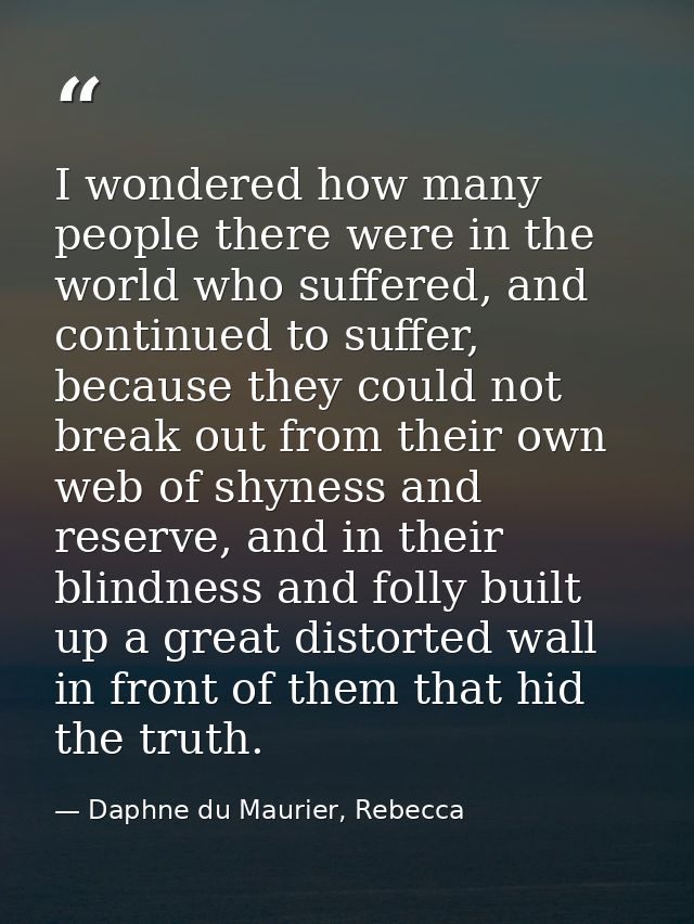 I wondered how many people there were in the world who suffered, and continued to suffer, because they could not break o — Daphne du Maurier, Rebecca