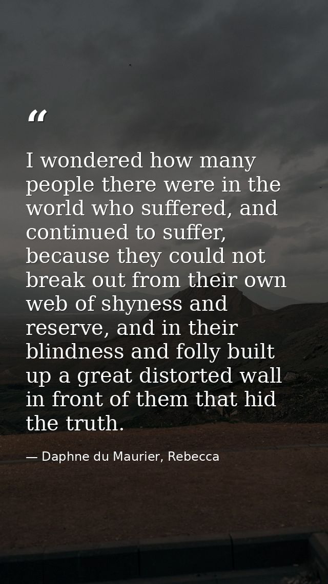 I wondered how many people there were in the world who suffered, and continued to suffer, because they could not break o — Daphne du Maurier, Rebecca
