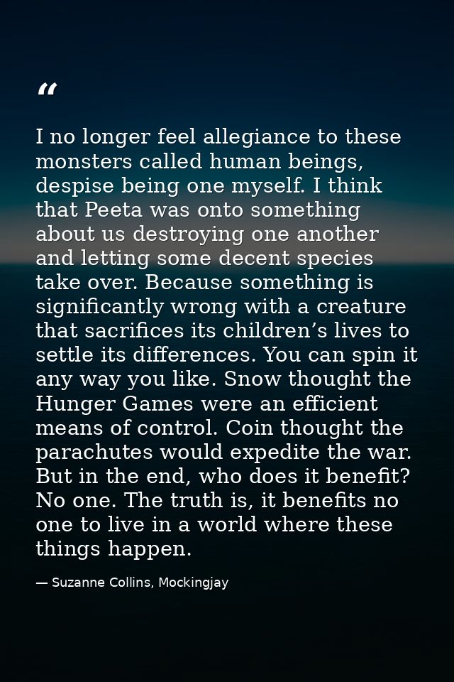 I no longer feel allegiance to these monsters called human beings, despise being one myself. I think that Peeta was onto — Suzanne Collins, Mockingjay