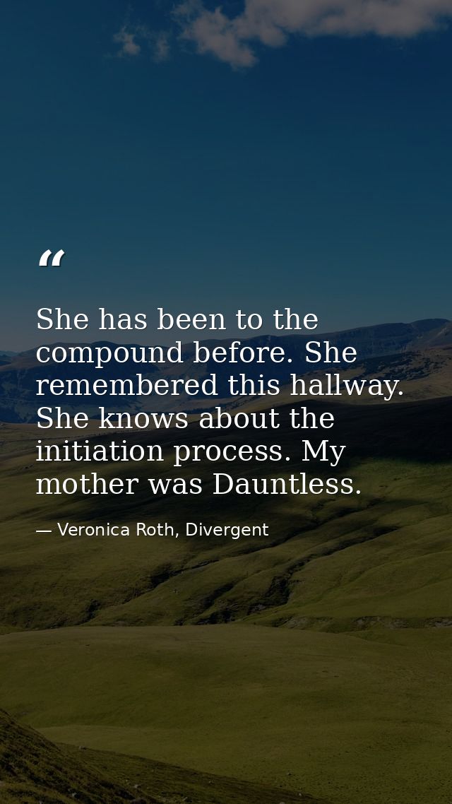 She has been to the compound before. She remembered this hallway. She knows about the initiation process. My mother was  — Veronica Roth, Divergent