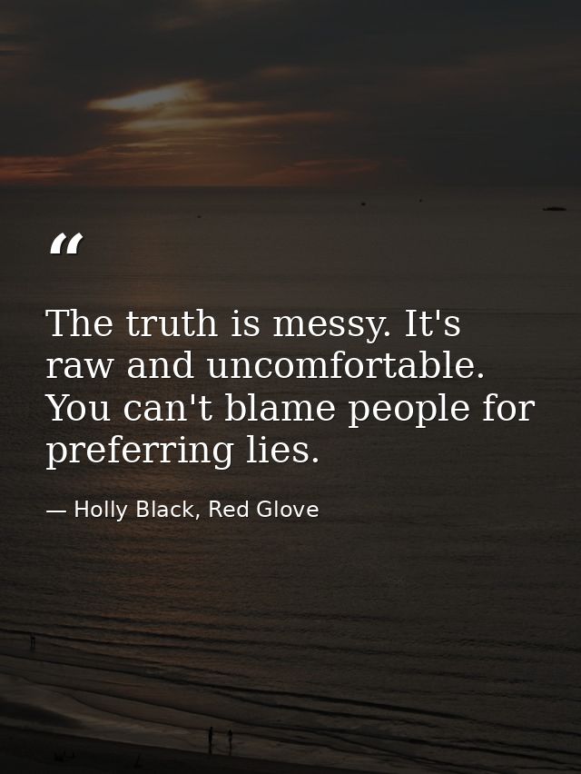 The truth is messy. It's raw and uncomfortable. You can't blame people for preferring lies. — Holly Black, Red Glove