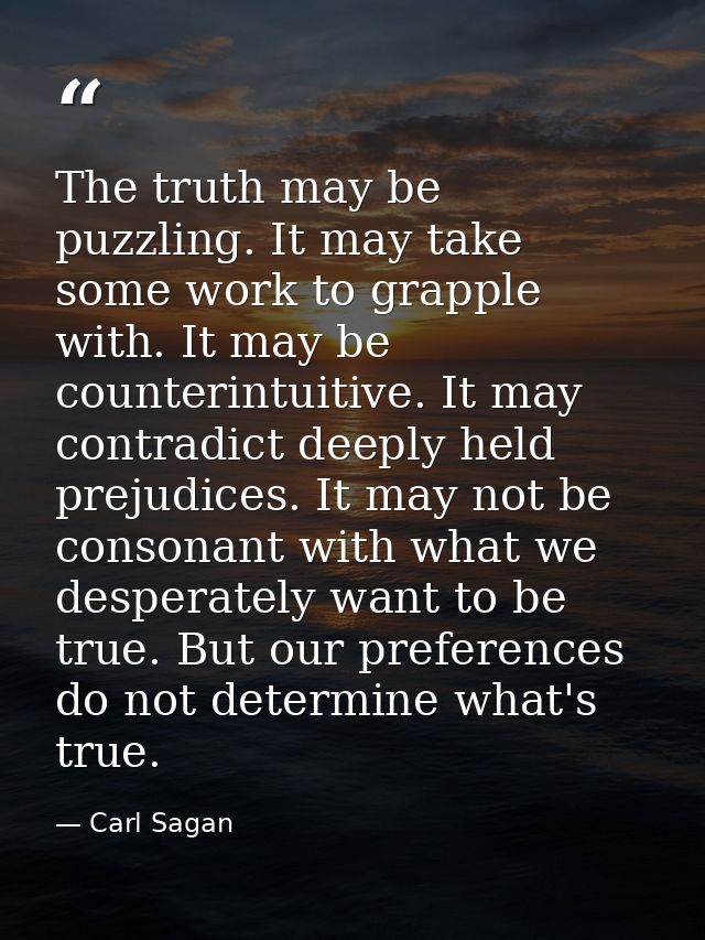 The truth may be puzzling. It may take some work to grapple with. It may be counterintuitive. It may contradict deeply h — Carl Sagan