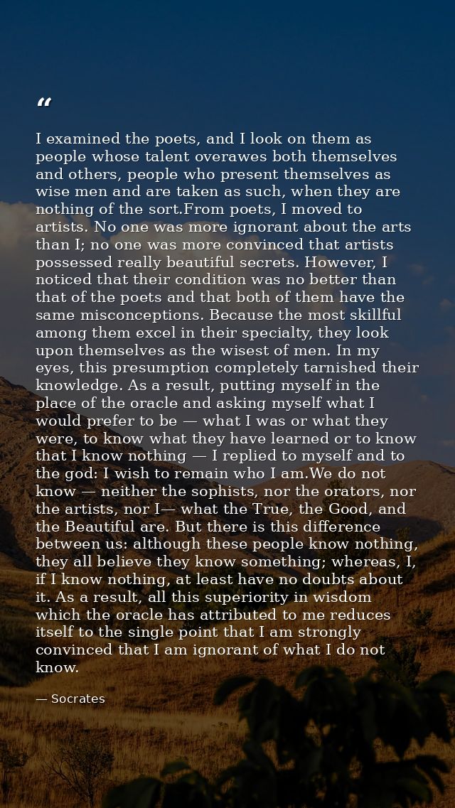 I examined the poets, and I look on them as people whose talent overawes both themselves and others, people who present  — Socrates