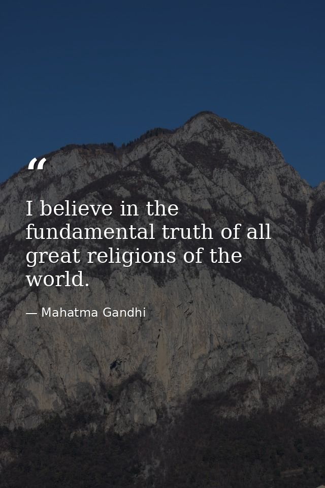 I believe in the fundamental truth of all great religions of the world. — Mahatma Gandhi