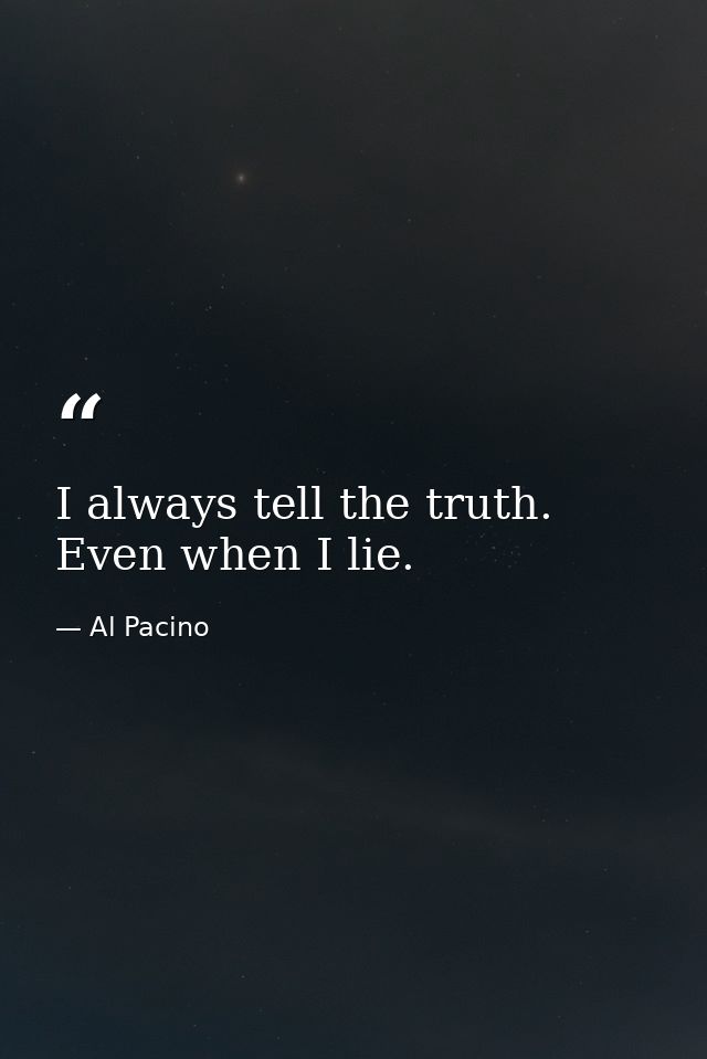 I always tell the truth. Even when I lie. — Al Pacino