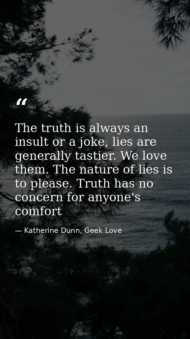 The truth is always an insult or a joke, lies are generally tastier. We love them. The nature of lies is to please. Trut — Katherine Dunn, Geek Love