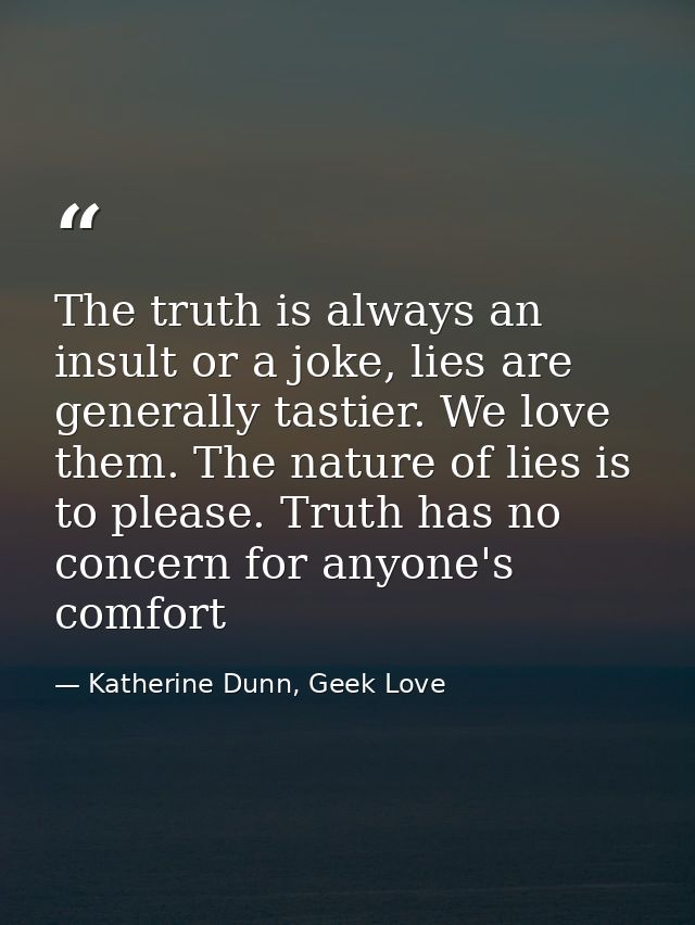 The truth is always an insult or a joke, lies are generally tastier. We love them. The nature of lies is to please. Trut — Katherine Dunn, Geek Love