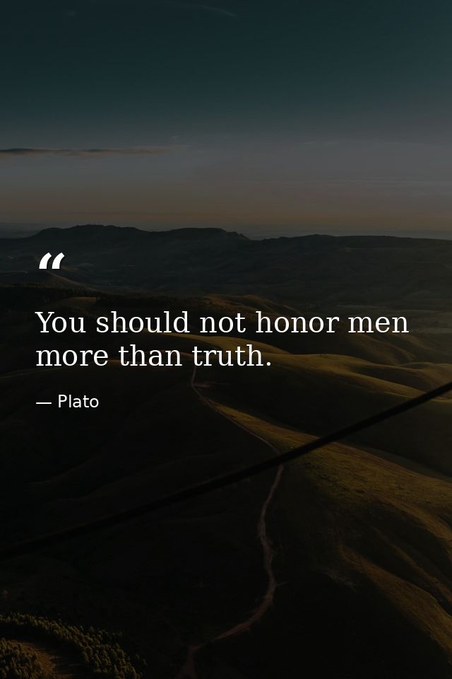 You should not honor men more than truth. — Plato
